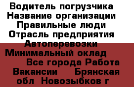 Водитель погрузчика › Название организации ­ Правильные люди › Отрасль предприятия ­ Автоперевозки › Минимальный оклад ­ 22 000 - Все города Работа » Вакансии   . Брянская обл.,Новозыбков г.